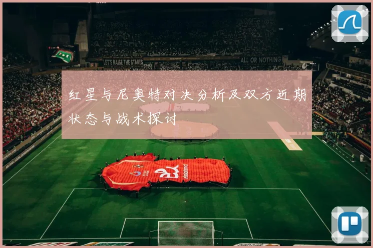 红星与尼奥特对决分析及双方近期状态与战术探讨
