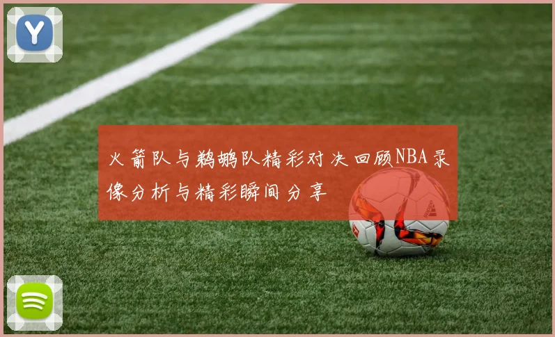 火箭队与鹈鹕队精彩对决回顾NBA录像分析与精彩瞬间分享
