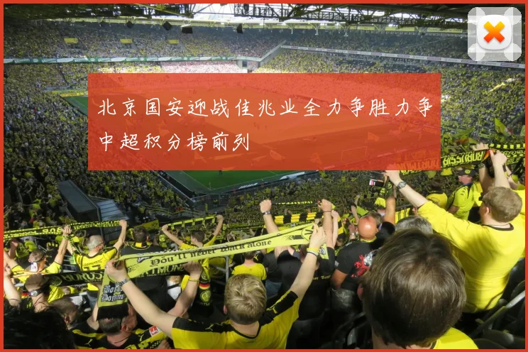 北京国安迎战佳兆业全力争胜力争中超积分榜前列