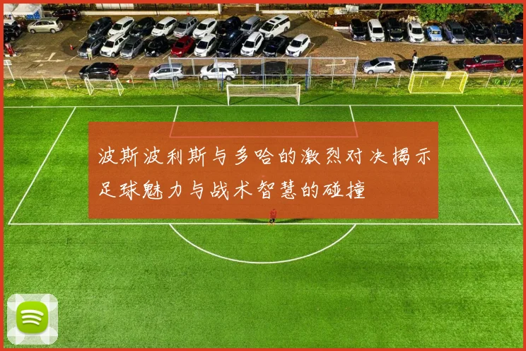 波斯波利斯与多哈的激烈对决揭示足球魅力与战术智慧的碰撞