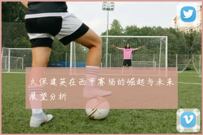 久保建英在西甲赛场的崛起与未来展望分析