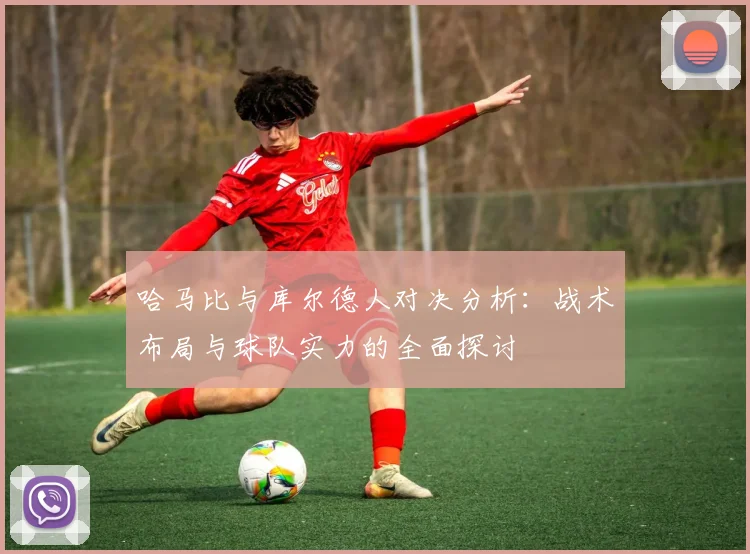 哈马比与库尔德人对决分析：战术布局与球队实力的全面探讨