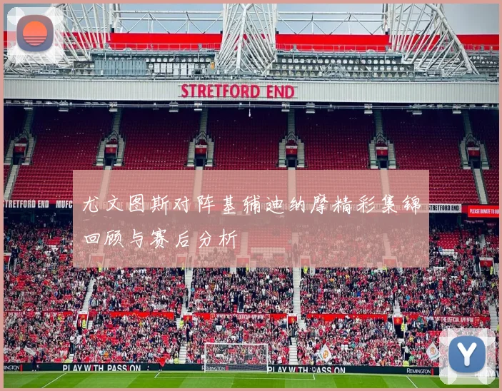 尤文图斯对阵基辅迪纳摩精彩集锦回顾与赛后分析