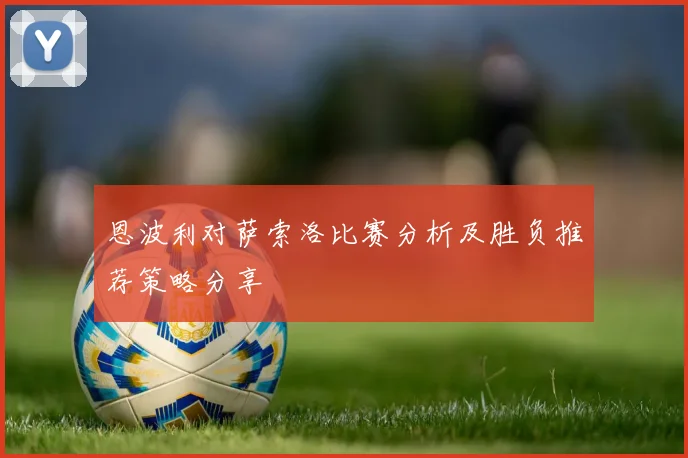 恩波利对萨索洛比赛分析及胜负推荐策略分享