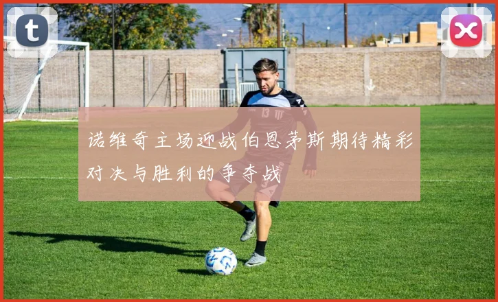 诺维奇主场迎战伯恩茅斯期待精彩对决与胜利的争夺战