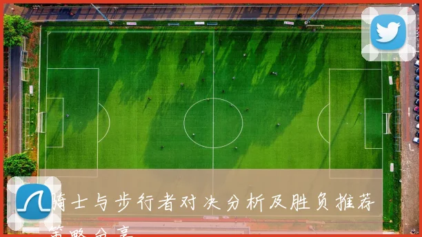 骑士与步行者对决分析及胜负推荐策略分享