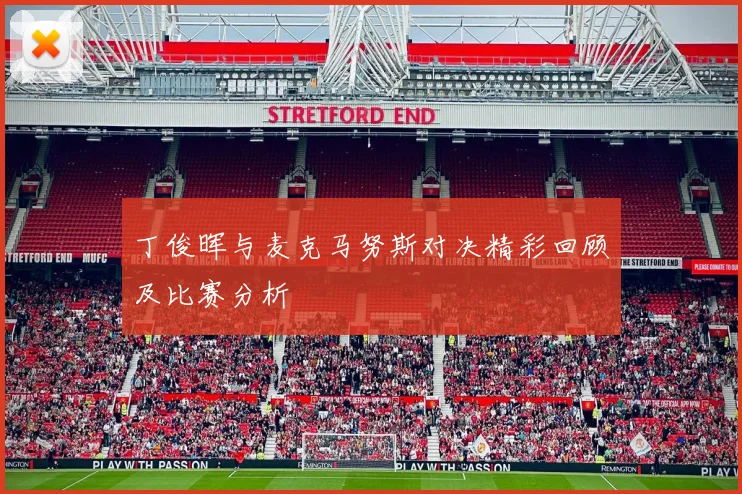 丁俊晖与麦克马努斯对决精彩回顾及比赛分析