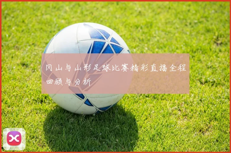 冈山与山形足球比赛精彩直播全程回顾与分析