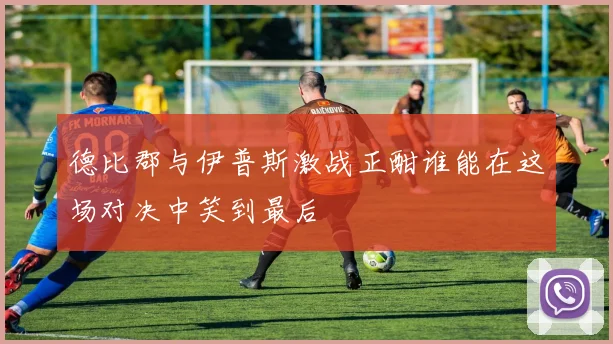 德比郡与伊普斯激战正酣谁能在这场对决中笑到最后