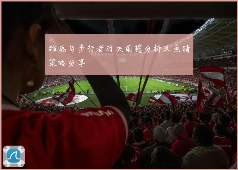 雄鹿与步行者对决前瞻分析及竞猜策略分享