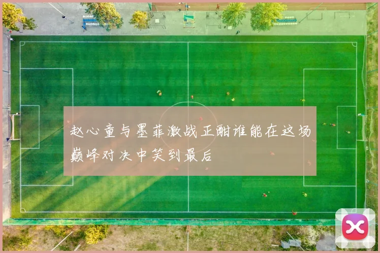 赵心童与墨菲激战正酣谁能在这场巅峰对决中笑到最后