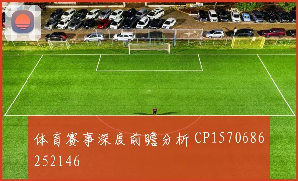 体育赛事深度前瞻分析 CP1570686252146