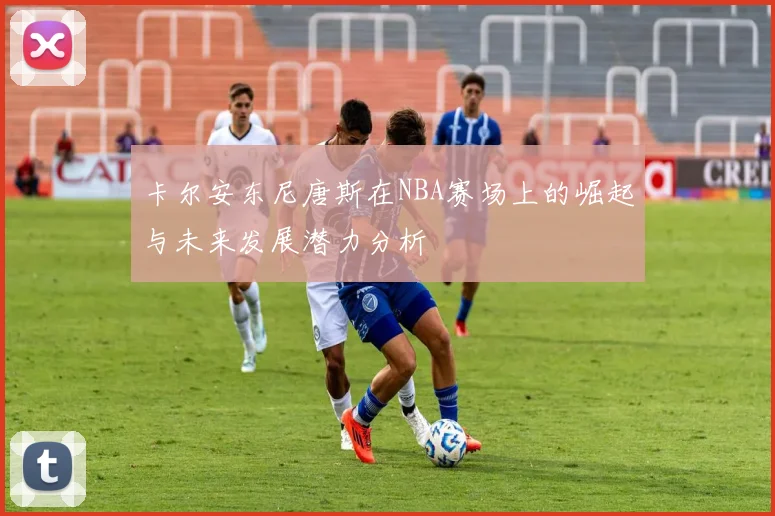 卡尔安东尼唐斯在NBA赛场上的崛起与未来发展潜力分析