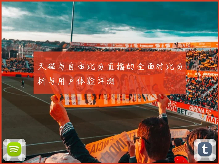 天猫与自由比分直播的全面对比分析与用户体验评测