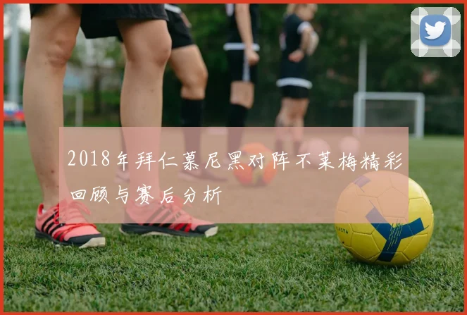 2018年拜仁慕尼黑对阵不莱梅精彩回顾与赛后分析