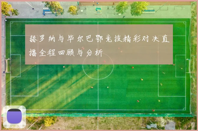 赫罗纳与毕尔巴鄂竞技精彩对决直播全程回顾与分析