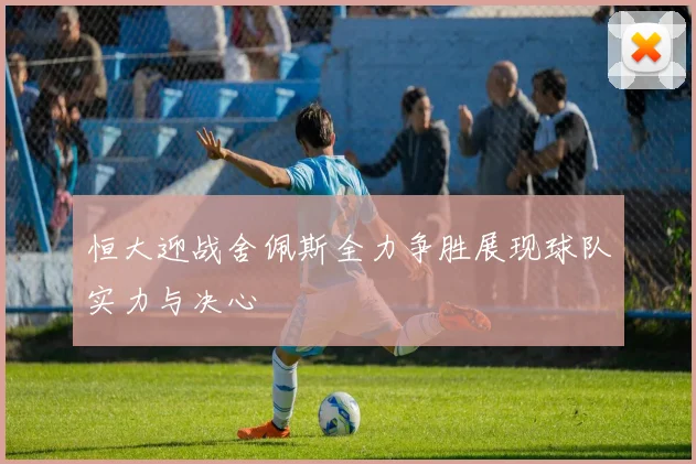 恒大迎战舍佩斯全力争胜展现球队实力与决心
