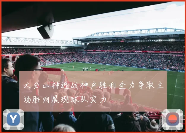 大分山神迎战神户胜利全力争取主场胜利展现球队实力