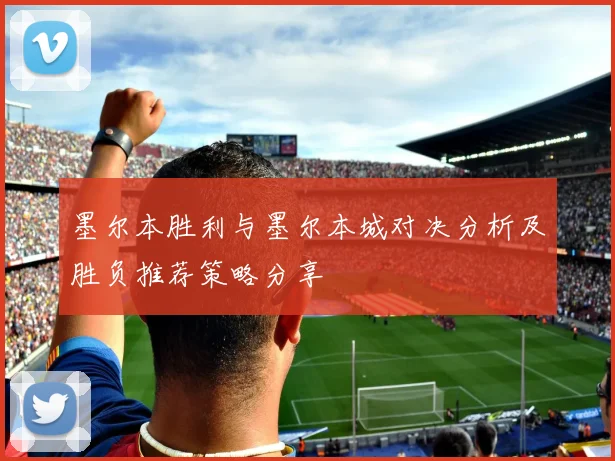 墨尔本胜利与墨尔本城对决分析及胜负推荐策略分享