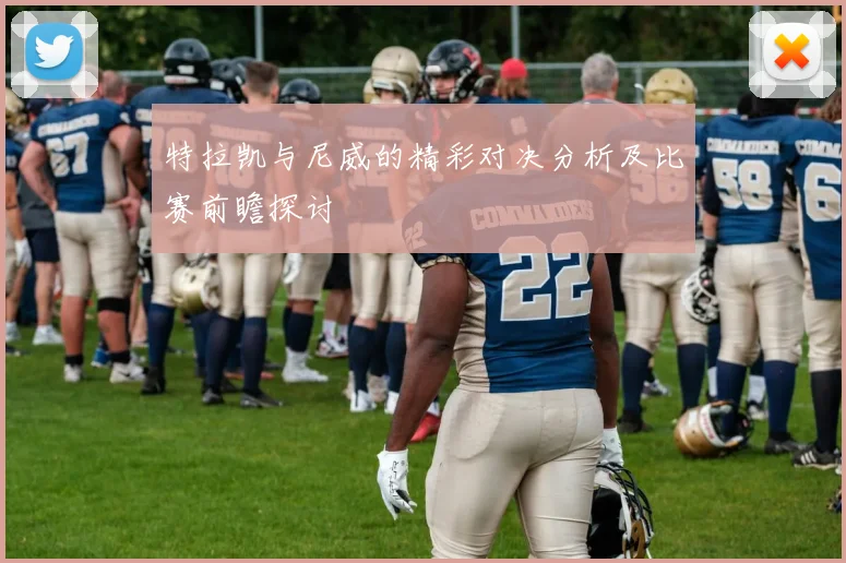 特拉凯与尼威的精彩对决分析及比赛前瞻探讨